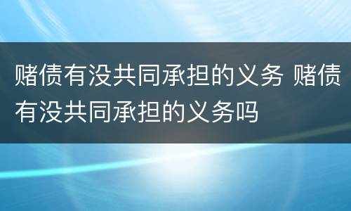 赌债有没共同承担的义务 赌债有没共同承担的义务吗