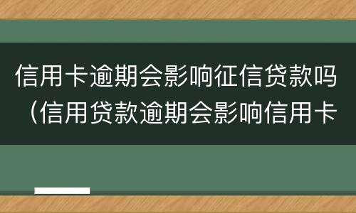 信用卡逾期会影响征信贷款吗（信用贷款逾期会影响信用卡吗）