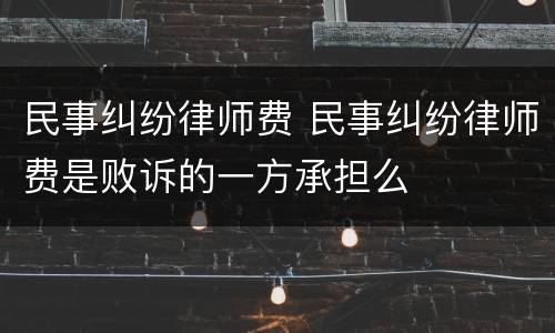 民事纠纷律师费 民事纠纷律师费是败诉的一方承担么
