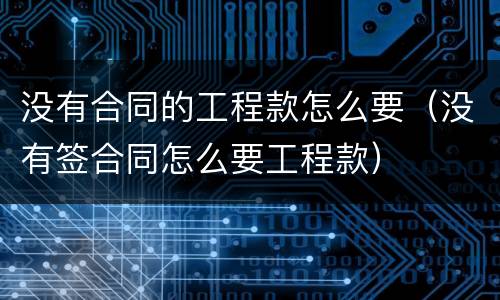 没有合同的工程款怎么要（没有签合同怎么要工程款）