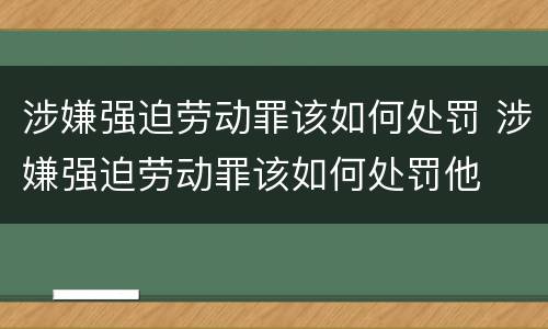 涉嫌强迫劳动罪该如何处罚 涉嫌强迫劳动罪该如何处罚他