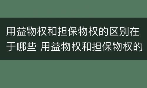 用益物权和担保物权的区别在于哪些 用益物权和担保物权的区别在于什么