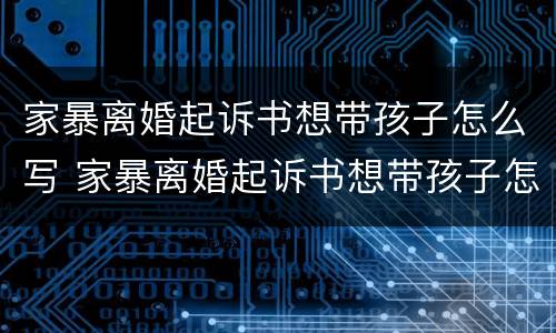 家暴离婚起诉书想带孩子怎么写 家暴离婚起诉书想带孩子怎么写呢