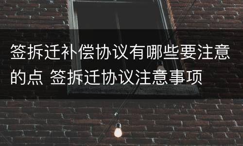 签拆迁补偿协议有哪些要注意的点 签拆迁协议注意事项