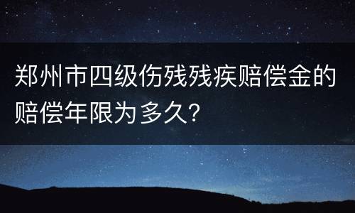 郑州市四级伤残残疾赔偿金的赔偿年限为多久？