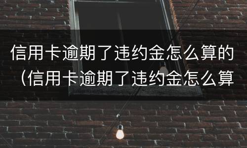 信用卡逾期了违约金怎么算的（信用卡逾期了违约金怎么算的啊）