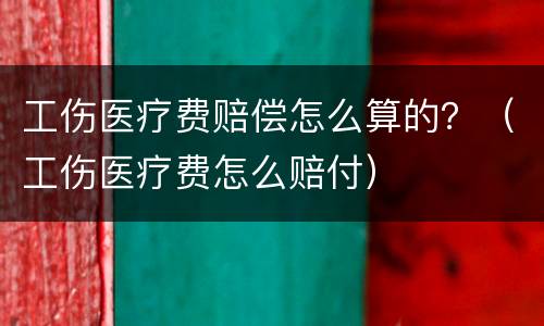 工伤医疗费赔偿怎么算的？（工伤医疗费怎么赔付）