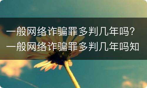 一般网络诈骗罪多判几年吗? 一般网络诈骗罪多判几年吗知乎
