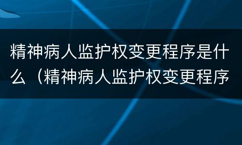精神病人监护权变更程序是什么（精神病人监护权变更程序是什么法律）