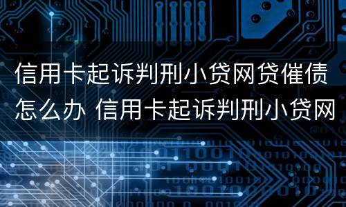 信用卡起诉判刑小贷网贷催债怎么办 信用卡起诉判刑小贷网贷催债怎么办啊