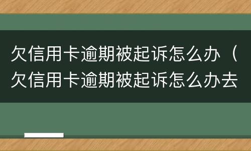 欠信用卡逾期被起诉怎么办（欠信用卡逾期被起诉怎么办去解决）