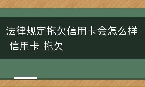 法律规定拖欠信用卡会怎么样 信用卡 拖欠