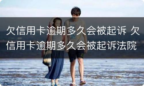 欠信用卡逾期多久会被起诉 欠信用卡逾期多久会被起诉法院会怎么判