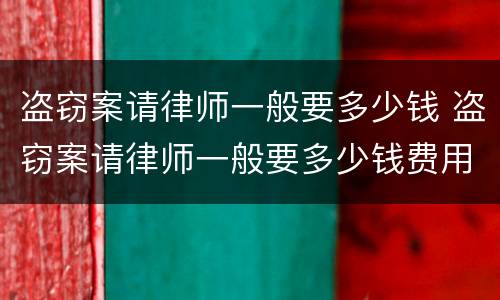 盗窃案请律师一般要多少钱 盗窃案请律师一般要多少钱费用