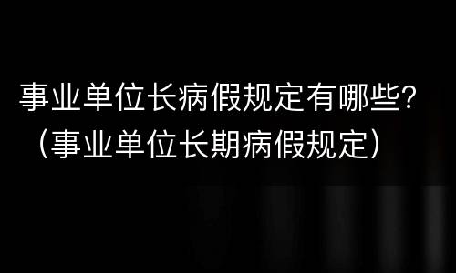 事业单位长病假规定有哪些？（事业单位长期病假规定）