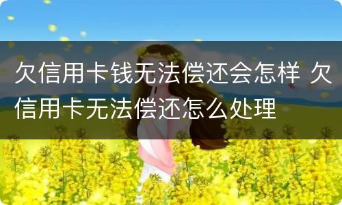 欠信用卡钱无法偿还会怎样 欠信用卡无法偿还怎么处理