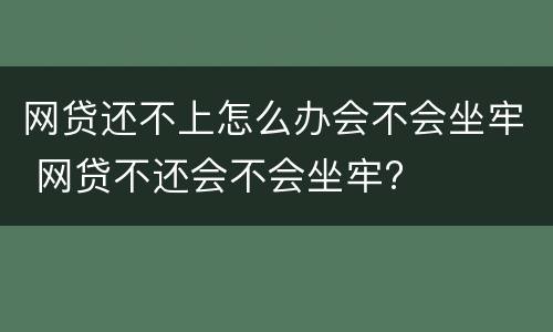 网贷还不上怎么办会不会坐牢 网贷不还会不会坐牢?