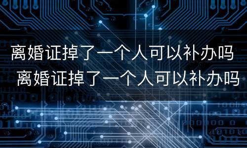 离婚证掉了一个人可以补办吗 离婚证掉了一个人可以补办吗需要多久