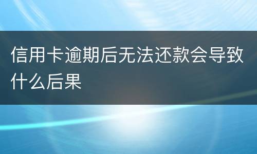 信用卡逾期后无法还款会导致什么后果