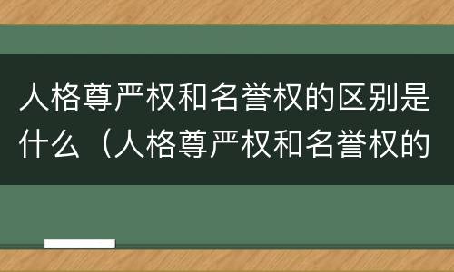 人格尊严权和名誉权的区别是什么（人格尊严权和名誉权的区别是什么呢）