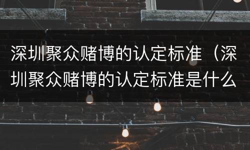 深圳聚众赌博的认定标准（深圳聚众赌博的认定标准是什么）
