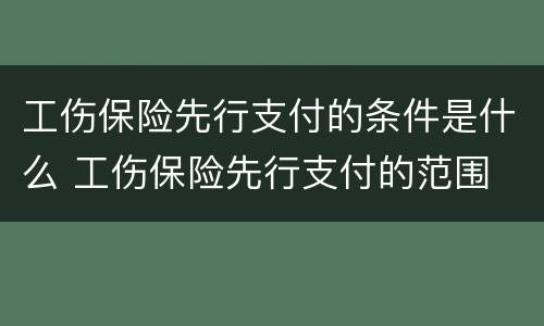工伤保险先行支付的条件是什么 工伤保险先行支付的范围