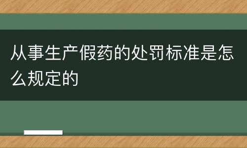 从事生产假药的处罚标准是怎么规定的