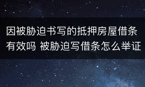 因被胁迫书写的抵押房屋借条有效吗 被胁迫写借条怎么举证