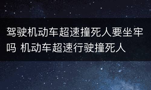 驾驶机动车超速撞死人要坐牢吗 机动车超速行驶撞死人