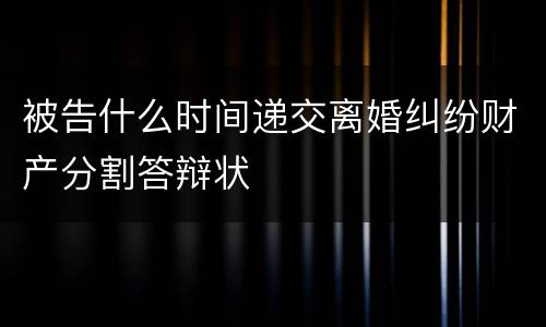 被告什么时间递交离婚纠纷财产分割答辩状