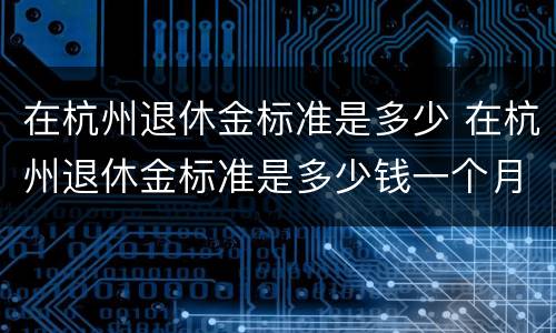 在杭州退休金标准是多少 在杭州退休金标准是多少钱一个月