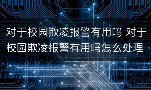 对于校园欺凌报警有用吗 对于校园欺凌报警有用吗怎么处理