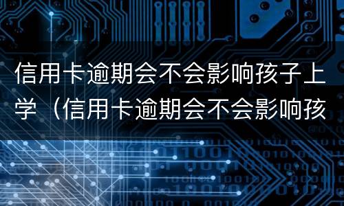 信用卡逾期会不会影响孩子上学（信用卡逾期会不会影响孩子上学呢）