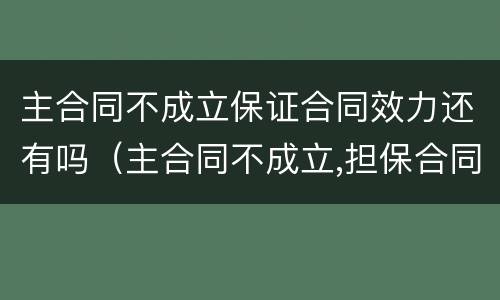 主合同不成立保证合同效力还有吗（主合同不成立,担保合同可以有效吗）