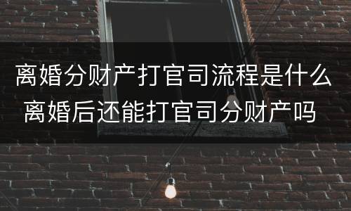 离婚分财产打官司流程是什么 离婚后还能打官司分财产吗