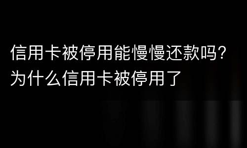 信用卡被停用能慢慢还款吗? 为什么信用卡被停用了