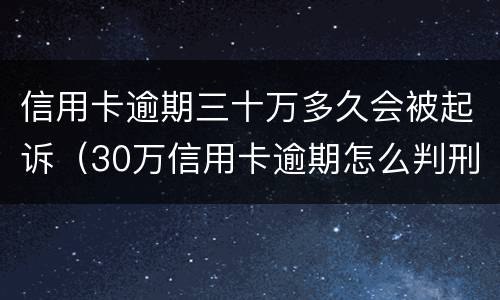 信用卡逾期三十万多久会被起诉（30万信用卡逾期怎么判刑）