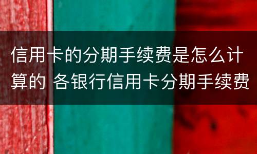 信用卡的分期手续费是怎么计算的 各银行信用卡分期手续费怎么算