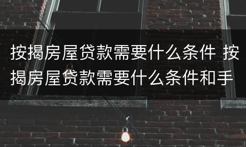 按揭房屋贷款需要什么条件 按揭房屋贷款需要什么条件和手续