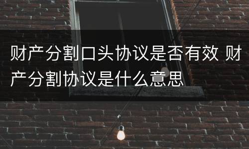 财产分割口头协议是否有效 财产分割协议是什么意思