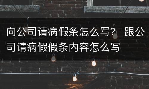向公司请病假条怎么写？ 跟公司请病假假条内容怎么写