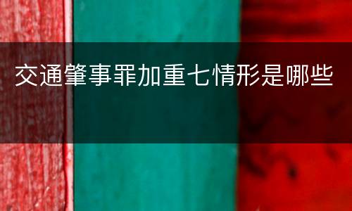 交通肇事罪加重七情形是哪些