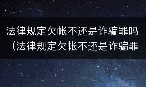 法律规定欠帐不还是诈骗罪吗（法律规定欠帐不还是诈骗罪吗判几年）