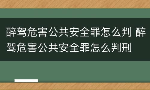 醉驾危害公共安全罪怎么判 醉驾危害公共安全罪怎么判刑