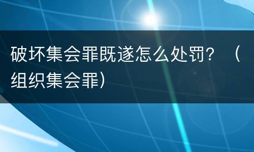 破坏集会罪既遂怎么处罚？（组织集会罪）