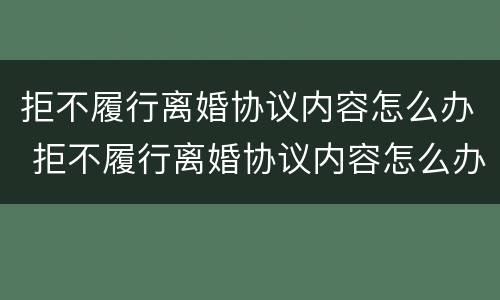 拒不履行离婚协议内容怎么办 拒不履行离婚协议内容怎么办呢