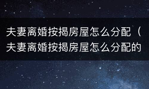 夫妻离婚按揭房屋怎么分配（夫妻离婚按揭房屋怎么分配的）