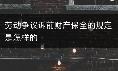 劳动争议诉前财产保全的规定是怎样的