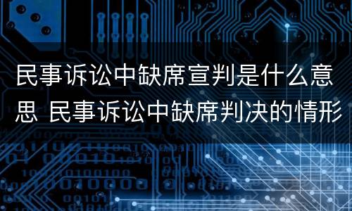 民事诉讼中缺席宣判是什么意思 民事诉讼中缺席判决的情形
