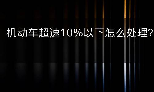 机动车超速10%以下怎么处理？